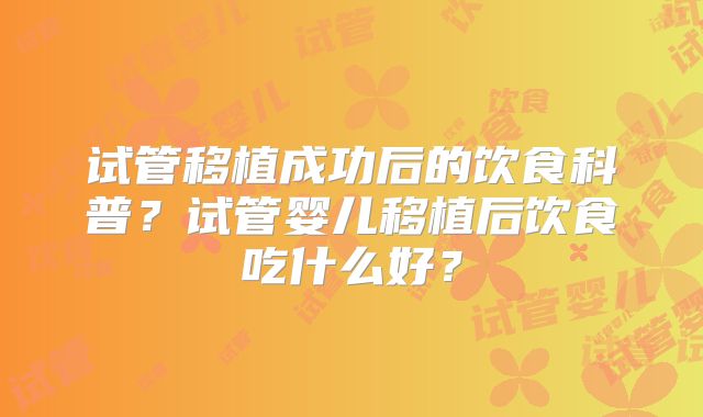 试管移植成功后的饮食科普？试管婴儿移植后饮食吃什么好？