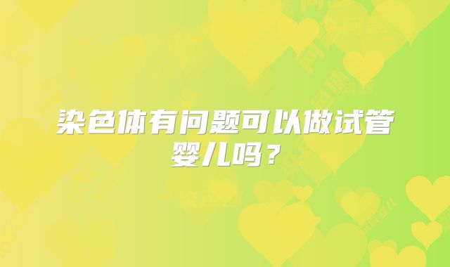 染色体有问题可以做试管婴儿吗？