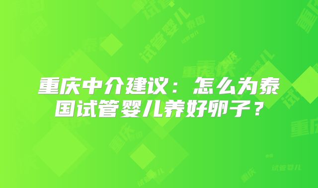 重庆中介建议：怎么为泰国试管婴儿养好卵子？