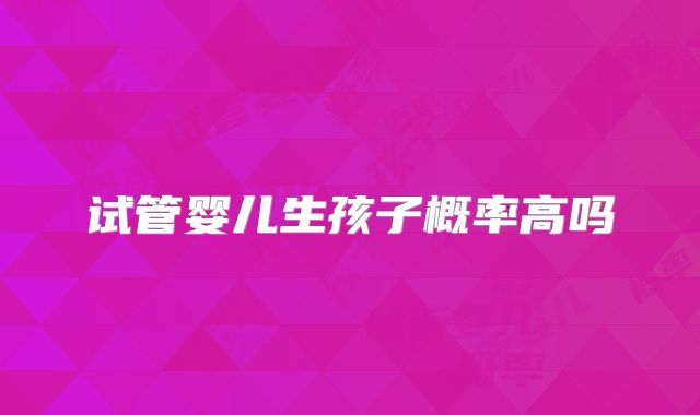 试管婴儿生孩子概率高吗