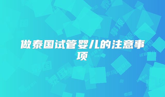 做泰国试管婴儿的注意事项