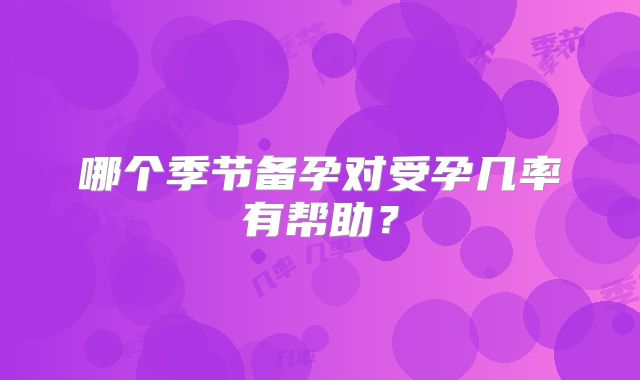 哪个季节备孕对受孕几率有帮助？
