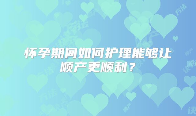 怀孕期间如何护理能够让顺产更顺利？