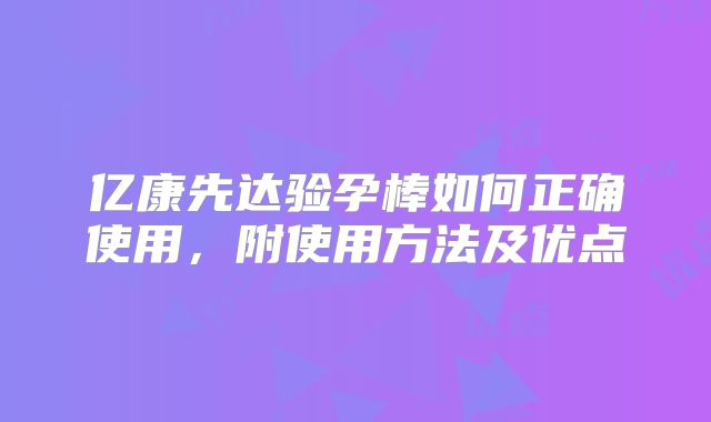 亿康先达验孕棒如何正确使用,附使用方法及优点