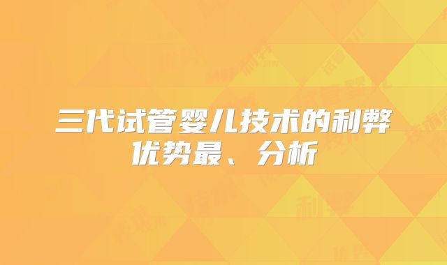 三代试管婴儿技术的利弊优势最、分析