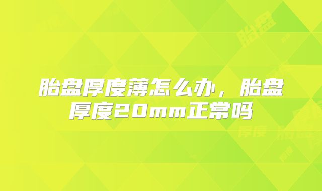 胎盘厚度薄怎么办,胎盘厚度20mm正常吗