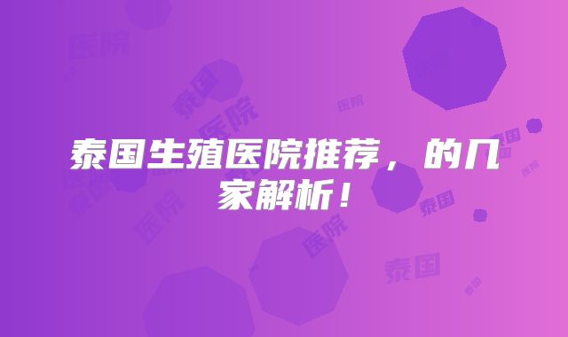泰国生殖医院推荐,的几家解析!