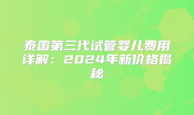 泰国第三代试管婴儿费用详解：2024年新价格揭秘