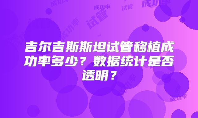 吉尔吉斯斯坦试管移植成功率多少？数据统计是否透明？