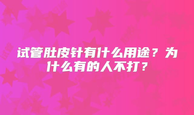 试管肚皮针有什么用途?为什么有的人不打?