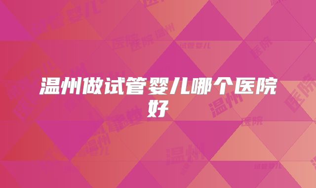 温州做试管婴儿哪个医院好