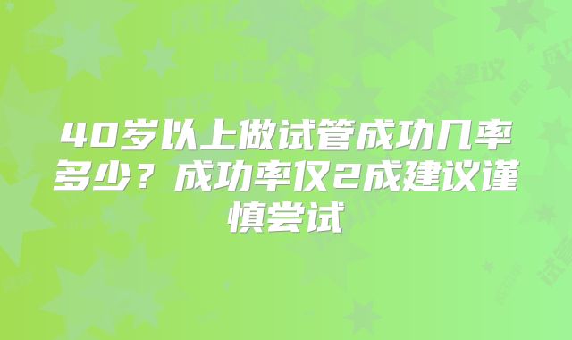 40岁以上做试管成功几率多少？成功率仅2成建议谨慎尝试
