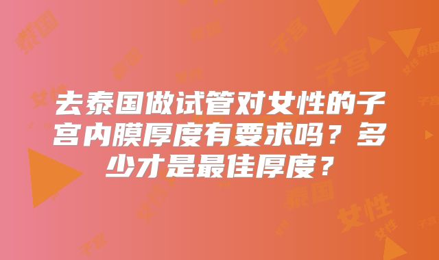 去泰国做试管对女性的子宫内膜厚度有要求吗?多少才是最佳厚度?