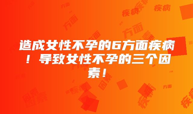 造成女性不孕的6方面疾病！导致女性不孕的三个因素！