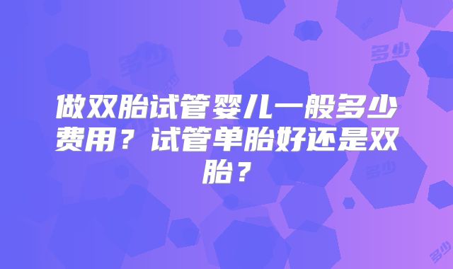 做双胎试管婴儿一般多少费用?试管单胎好还是双胎?