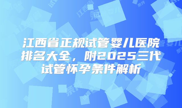 江西省正规试管婴儿医院排名大全,附2025三代试管怀孕条件解析
