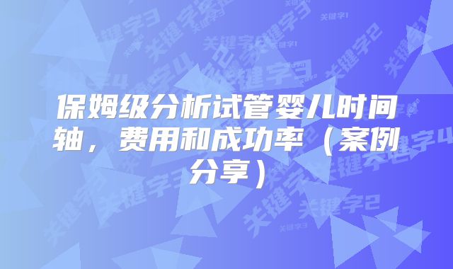 保姆级分析试管婴儿时间轴，费用和成功率（案例分享）