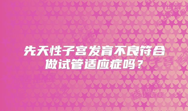 先天性子宫发育不良符合做试管适应症吗?