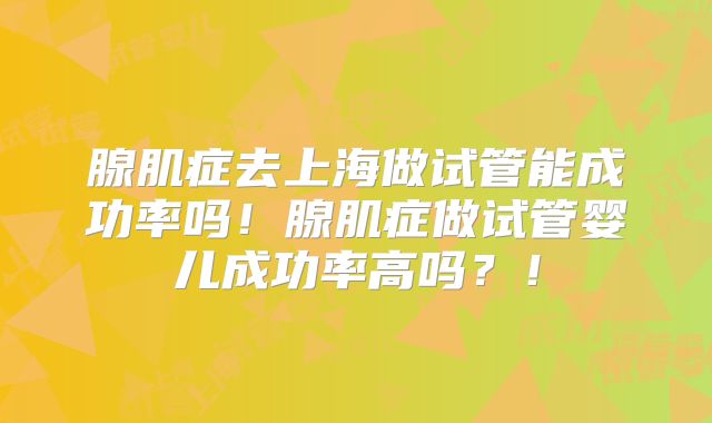 腺肌症去上海做试管能成功率吗！腺肌症做试管婴儿成功率高吗？！