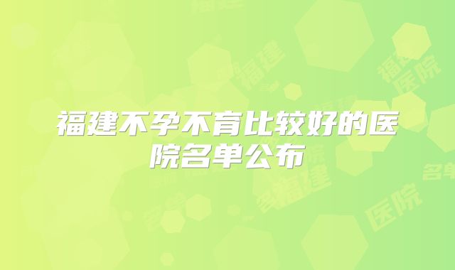 福建不孕不育比较好的医院名单公布