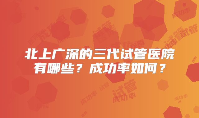 北上广深的三代试管医院有哪些？成功率如何？