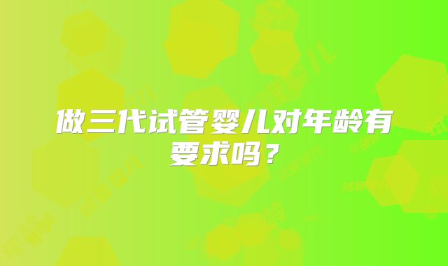 做三代试管婴儿对年龄有要求吗?