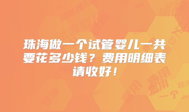 珠海做一个试管婴儿一共要花多少钱?费用明细表请收好!
