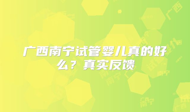 广西南宁试管婴儿真的好么？真实反馈