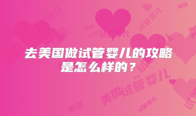 去美国做试管婴儿的攻略是怎么样的？