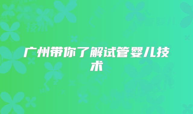 广州带你了解试管婴儿技术