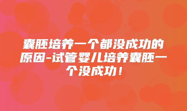囊胚培养一个都没成功的原因-试管婴儿培养囊胚一个没成功！