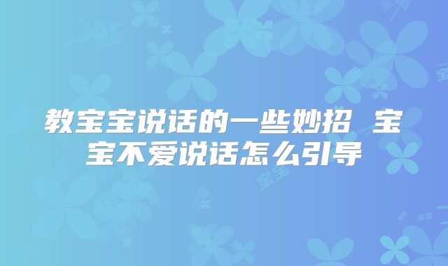教宝宝说话的一些妙招 宝宝不爱说话怎么引导