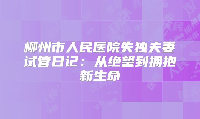 柳州市人民医院失独夫妻试管日记：从绝望到拥抱新生命
