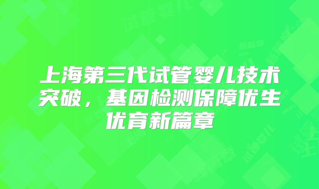 上海第三代试管婴儿技术突破,基因检测保障优生优育新篇章
