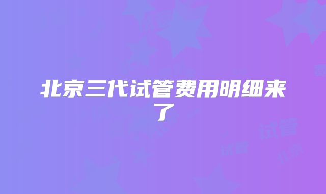 北京三代试管费用明细来了