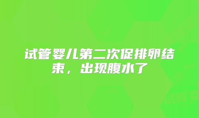 试管婴儿第二次促排卵结束，出现腹水了
