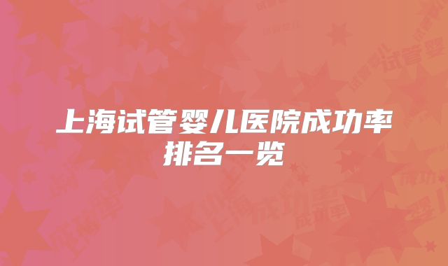 上海试管婴儿医院成功率排名一览