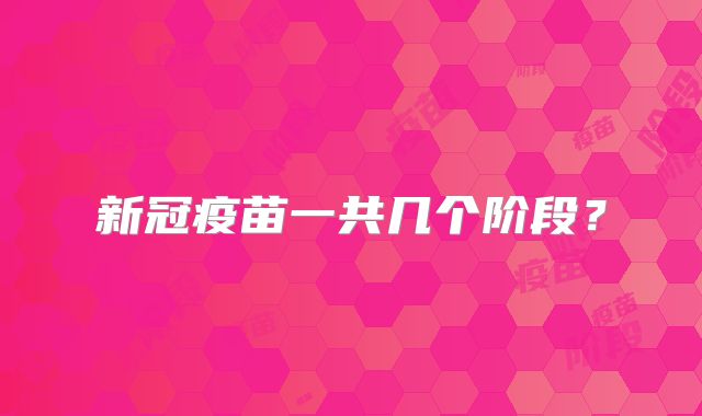 新冠疫苗一共几个阶段？