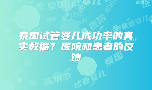 泰国试管婴儿成功率的真实数据?医院和患者的反馈