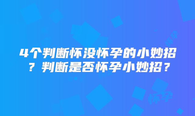 4个判断怀没怀孕的小妙招?判断是否怀孕小妙招?