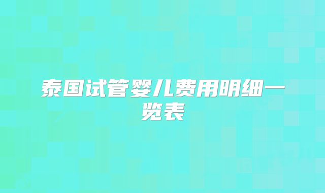 泰国试管婴儿费用明细一览表