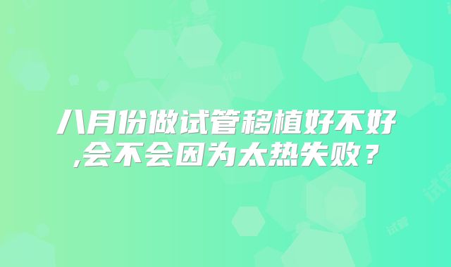 八月份做试管移植好不好,会不会因为太热失败?