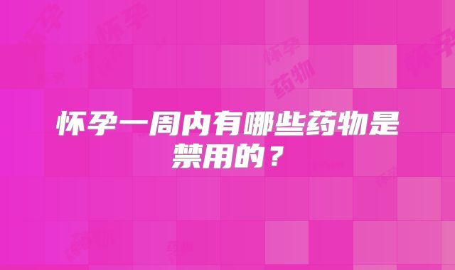 怀孕一周内有哪些药物是禁用的？