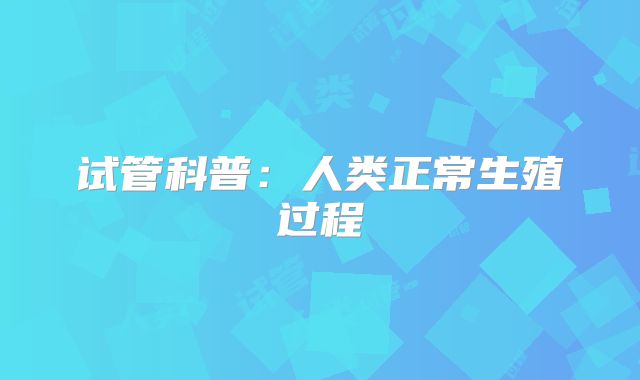 试管科普：人类正常生殖过程