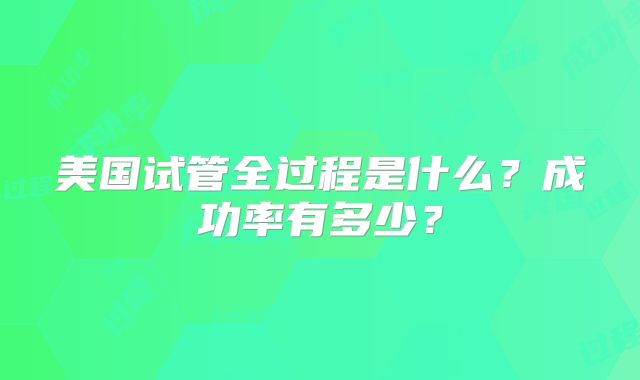 美国试管全过程是什么?成功率有多少?