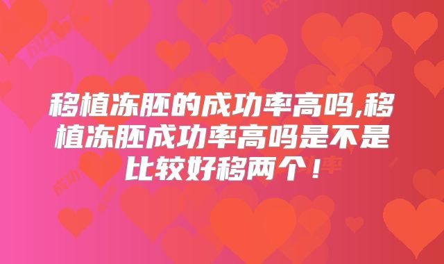 移植冻胚的成功率高吗,移植冻胚成功率高吗是不是比较好移两个！