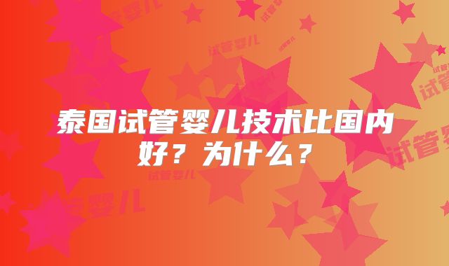 泰国试管婴儿技术比国内好？为什么？