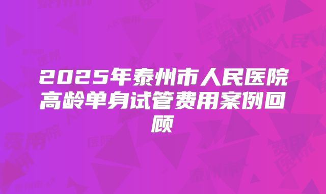 2025年泰州市人民医院高龄单身试管费用案例回顾