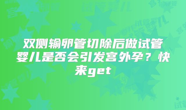 双侧输卵管切除后做试管婴儿是否会引发宫外孕？快来get