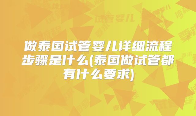 做泰国试管婴儿详细流程步骤是什么(泰国做试管都有什么要求)
